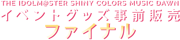 THE IDOLM@STER SHINY COLORS MUSIC DAWN イベントグッズ事前販売ファイナル