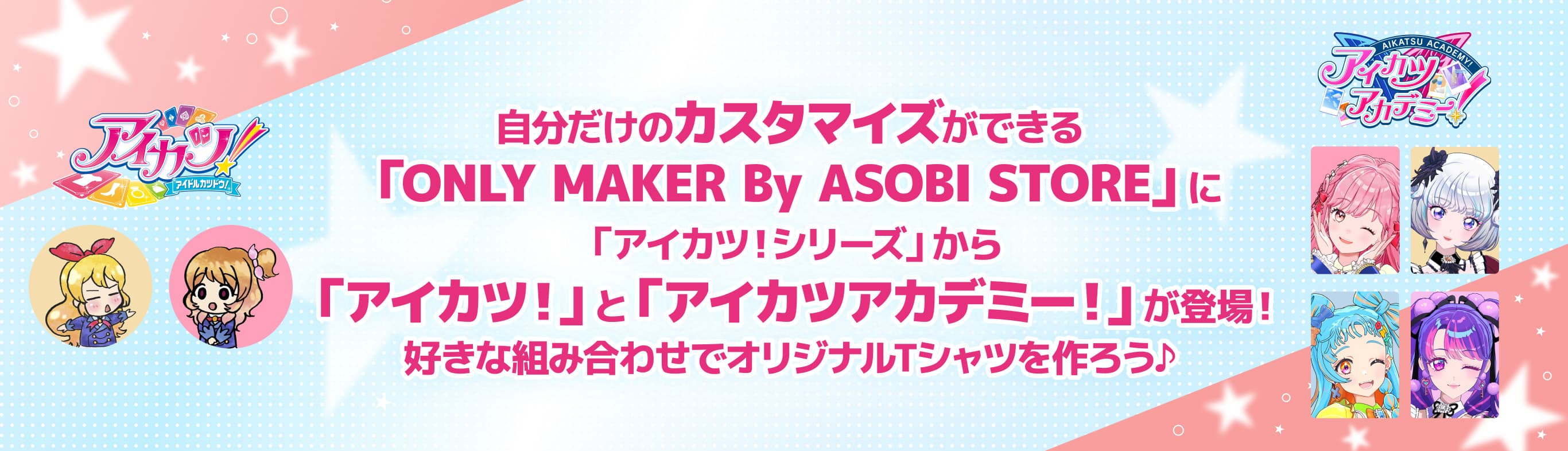 自分だけのカスタマイズができる 「ONLY MAKER By ASOBI STORE」に「アイカツ！シリーズ」から「アイカツ！」と「アイカツアカデミー！」が登場！ 好きな組み合わせでオリジナルTシャツを作ろ
