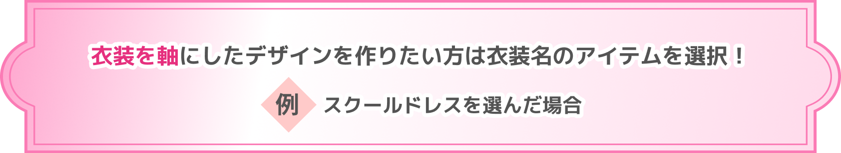 衣装を軸にしたデザインを作りたい方は衣装名のアイテムを選択! 例 スクールドレスを選んだ場合