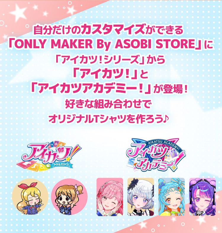 自分だけのカスタマイズができる 「ONLY MAKER By ASOBI STORE」に「アイカツ！シリーズ」から「アイカツ！」と「アイカツアカデミー！」が登場！ 好きな組み合わせでオリジナルTシャツを作ろ