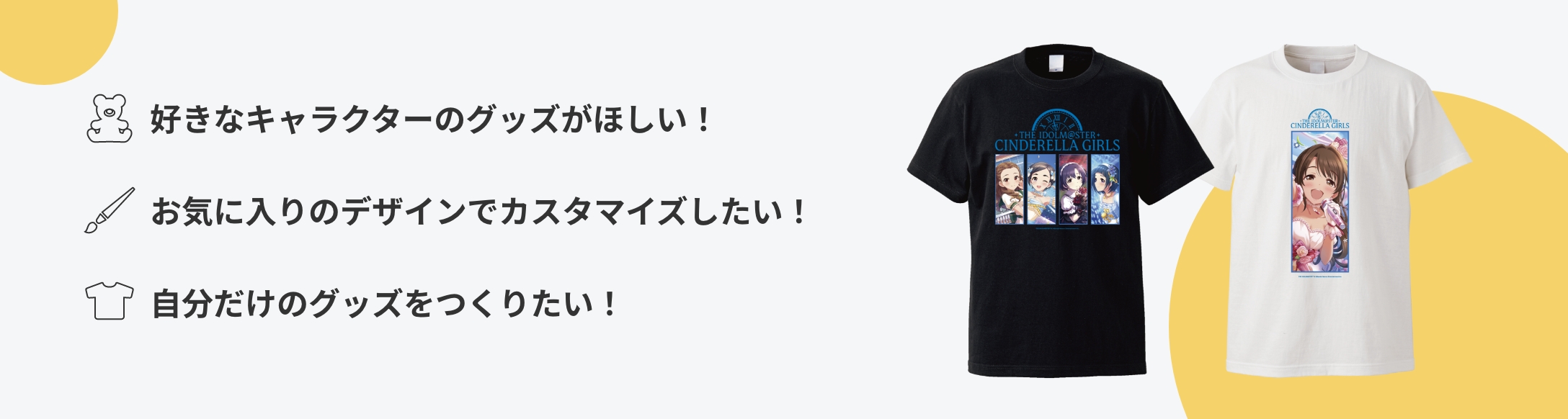 好きなキャラクターのグッズがほしい！ お気に入りのデザインでカスタマイズしたい！ 自分だけのグッズをつくりたい！