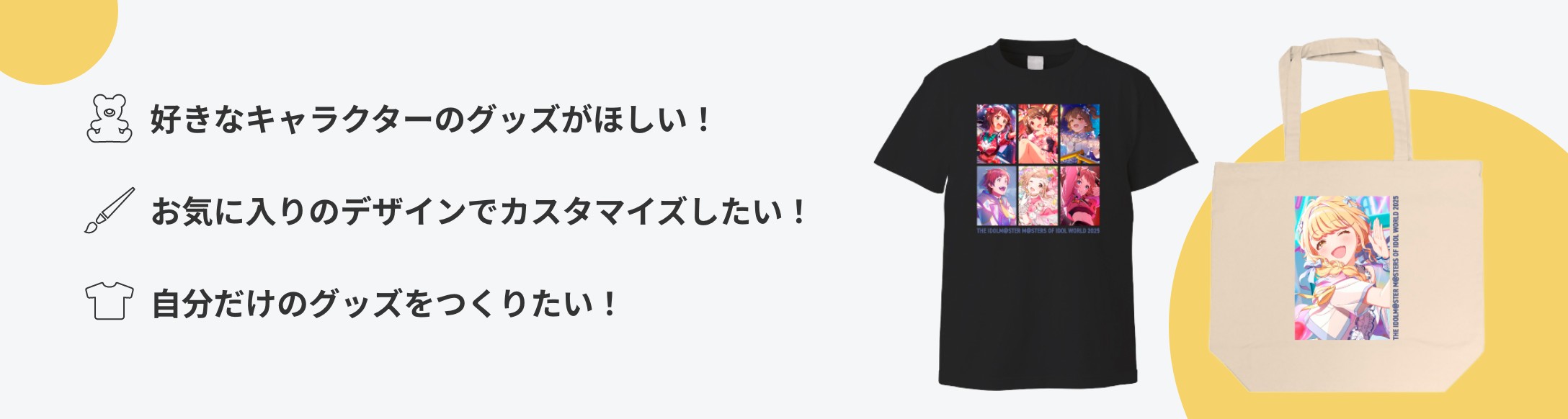 好きなキャラクターのグッズがほしい! お気に入りのデザインでカスタマイズしたい! 自分だけのグッズをつくりたい!