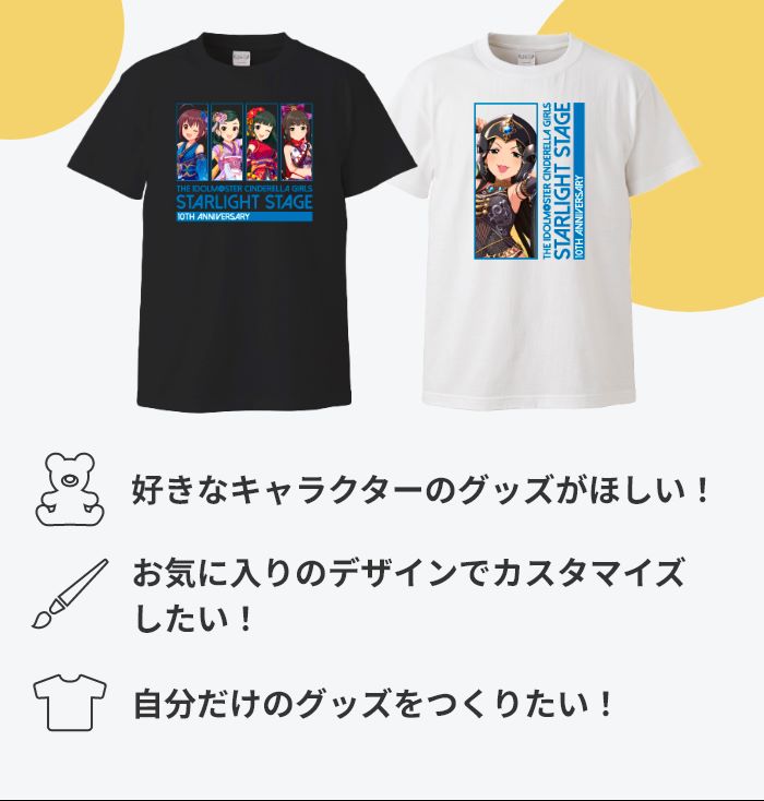 好きなキャラクターのグッズがほしい! お気に入りのデザインでカスタマイズしたい! 自分だけのグッズをつくりたい!