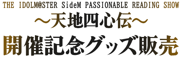 THE IDOLM@STER SideM PASSIONABLE READING SHOW ～天地四心伝～ 開催記念グッズ販売
