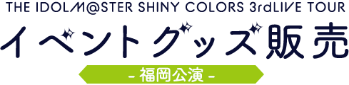 THE IDOLM@STER SHINY COLORS 3rdLIVE TOUR イベントグッズ販売　福岡公演