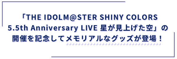 「THE IDOLM@STER SHINY COLORS 5_sp.5th Anniversary LIVE 星が見上げた空」の開催を記念してメモリアルなグッズが登場！