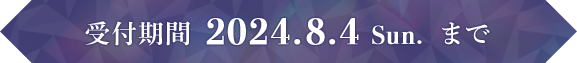 受付期間 2024.8.4 Sun. まで