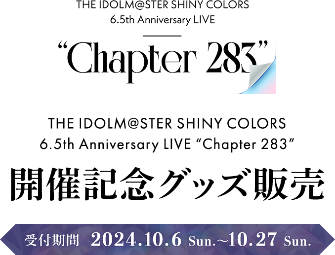 THE IDOLM@STER SHINY COLORS
            6.5th Anniversary LIVE “Chapter 283” 開催記念グッズ販売 受付期間 2024.10.6 Sun.～10.27 Sun.