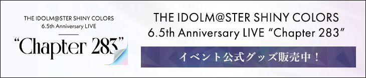 THE IDOLM@STER SHINY COLORS 6.5th Anniversary LIVE “Chapter 283” イベント公式グッズ販売中！