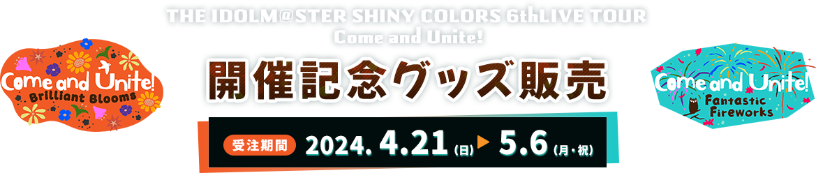THE IDOLM@STER SHINY COLORS 6thLIVE TOUR  Come and Unite! 開催記念グッズ販売 受注期間 2024.4.21（日）-5.6（月・祝）