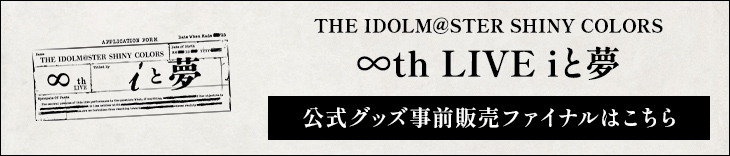 THE IDOLM@STER SHINY COLORS ∞thLIVE iと夢 公式グッズ事前販売ファイナルはこちら！