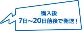 購入後 7日～20日で発送！