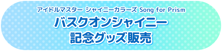 アイドルマスター シャイニーカラーズ Song for Prism バスクオンシャイニー 記念グッズ販売