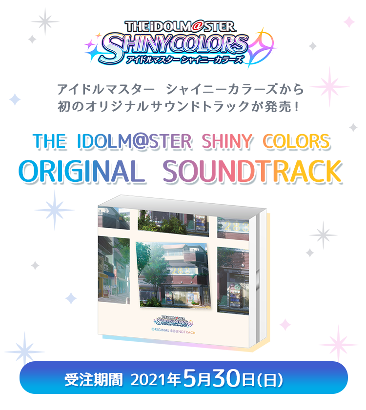 アイドルマスター シャイニーカラーズから 初のオリジナルサウンドトラックが発売！THE IDOLM@STER SHINY COLORS ORIGINAL SOUNDTRACK 受注期間：2021年5月30日(日) 