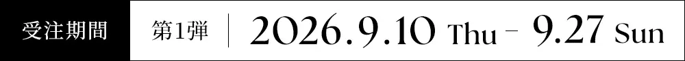 受注期間 第1弾:2026.9.10 Thu - 9.27 Sun