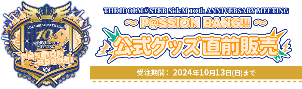 THE IDOLM@STER SideM 10th ANNIVERSARY MEETING ～P@SSION BANG!!!～ 公式グッズ直前販売 受注期間： 2024年10月13日(日)まで