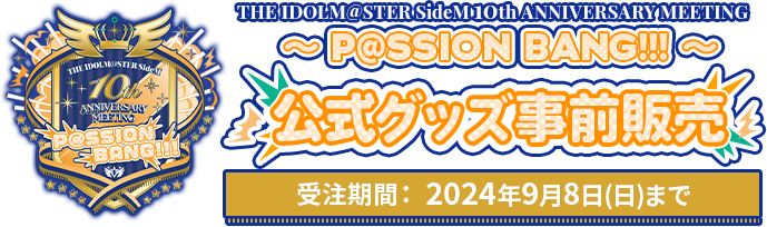 THE IDOLM@STER SideM 10th ANNIVERSARY MEETING ～P@SSION BANG!!!～ 公式グッズ事前販売 受注期間： 2024年9月8日(日)まで