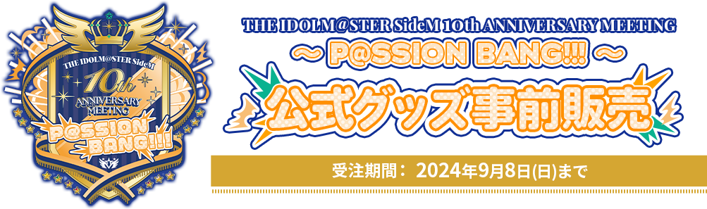 THE IDOLM@STER SideM 10th ANNIVERSARY MEETING ～P@SSION BANG!!!～ 公式グッズ事前販売 受注期間： 2024年9月8日(日)まで