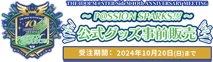 THE IDOLM@STER SideM 10th ANNIVERSARY MEETING ～P@SSION SPARKS!!!～ 公式グッズ事前販売 受注期間： 2024年10月20日(日)まで