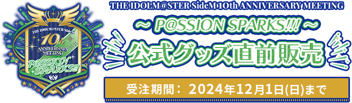 THE IDOLM@STER SideM 10th ANNIVERSARY MEETING ～P@SSION SPARKS!!!～ 公式グッズ直前販売 受注期間： 2024年12月1日(日)まで