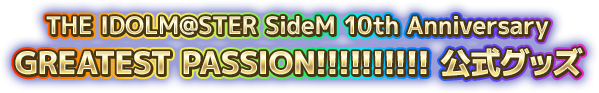 THE IDOLM@STER SideM 10th Anniversary GREATEST PASSION!!!!!!!!!! 公式グッズ