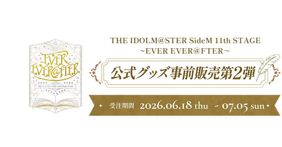 THE IDOLM@STER SideM 11th STAGE ~EVER EVER＠FTER～ 公式グッズ事前販売第2弾 受注期間 2026.06.18 thu - 07.05 sun