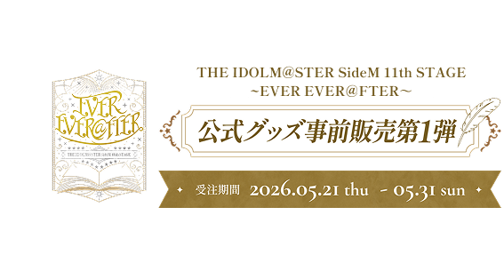THE IDOLM@STER SideM 11th STAGE ~EVER EVER＠FTER～ 公式グッズ事前販売 受注期間 2026.05.21 thu  - 05.31 sun