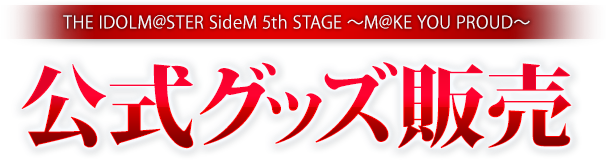 THE IDOLM@STER SideM 5th STAGE ～M@KE YOU PROUD～ 公式グッズ販売