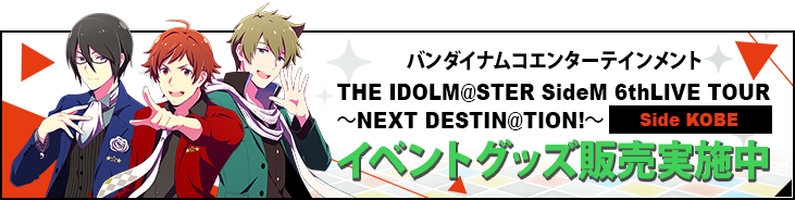 バンダイナムコエンターテインメント THE IDOLM@STER SideM 6thLIVE TOUR ～NEXT DESTIN@TION!～ イベントグッズ販売実施中