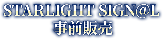 STARLIGHT SIGN@L 事前販売