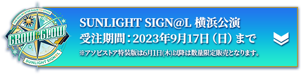 SUNLIGHT SIGN@L 横浜公演 受注期間：2023年9月17日（日）まで ※アソビストア特装版は6月1日(木)以降は数量限定販売となります。
