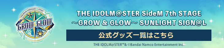 THE IDOLM@STER SideM 7th STAGE～GROW & GLOW～SUNLIGHT SIGN@L 公式グッズ一覧はこちら