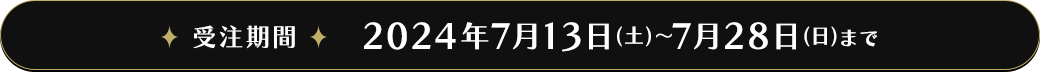 受注期間 2024年7月13日（土）～7月28日（日）まで