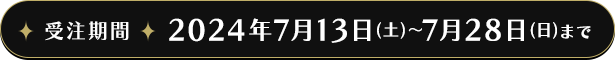 受注期間 2024年7月13日（土）～7月28日（日）まで