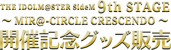 THE IDOLM@STER SideM 9th STAGE ～MIR@-CIRCLE CRESCENDO～ 開催記念グッズ販売