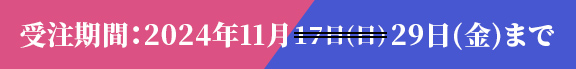 受注期間：2024年11月29日（金）まで