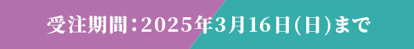 受注期間：2025年3月16日（日）まで