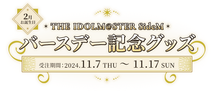 2月お誕生日 THE IDOLM@STER SideM SideM バースデー記念グッズ販売 受注期間 2024.11.7 THU ~ 11.17 SUN