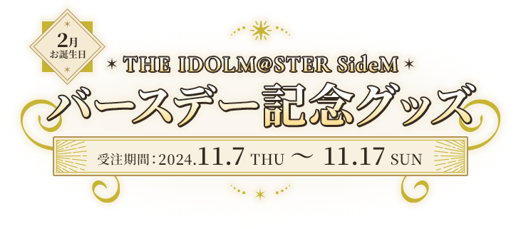 2月お誕生日 THE IDOLM@STER SideM SideM バースデー記念グッズ販売 受注期間 2024.11.7 THU ~ 11.17 SUN