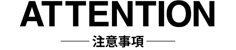 ATTENTION ― 注意事項 ―