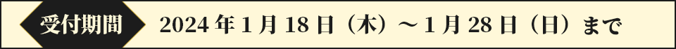 受付期間：2024年1月18日（木）～1月28日（日）まで