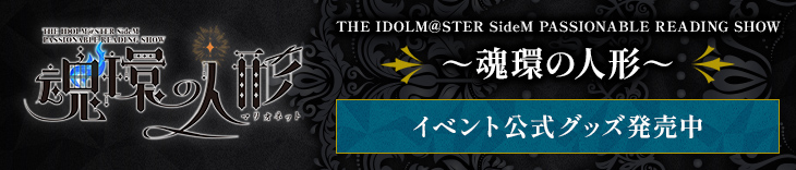 THE IDOLM@STER SideM PASSIONABLE READING SHOW ～魂環の人形～　イベント公式グッズ販売中