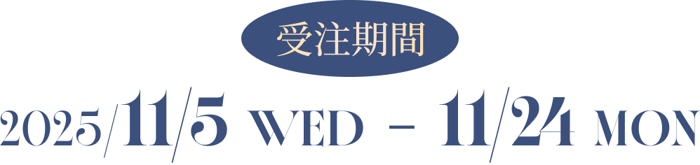 受注期間：2025/11/5 WED - 11/24 MON