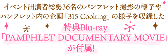 イベント出演者総勢36名のパンフレット撮影の様子やパンフレット内の企画「315 Cooking」の様子を収録した 特典Blu-ray「PAMPHLET DOCUMENTARY MOVIE」が付属！