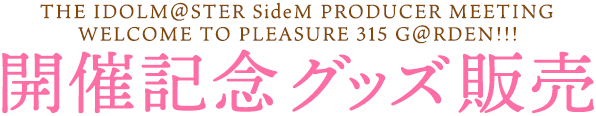 THE IDOLM@STER SideM PRODUCER MEETING WELCOME TO PLEASURE 315 G@RDEN!!! 開催記念グッズ販売