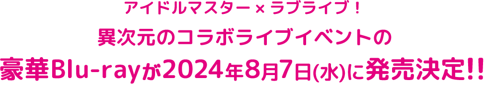 アイドルマスター × ラブライブ！ 異次元のコラボライブイベントの豪華Blu-rayが2024年8月7日(水)に発売決定!!