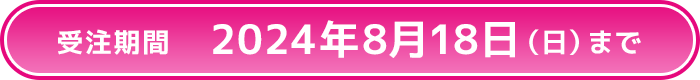 受注期間 2024年8月18日(日)まで