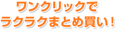 ワンクリックでラクラクまとめ買い!