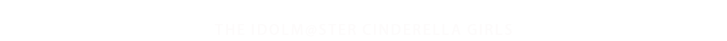THE IDOLM@STER CINDERELLA GIRLS